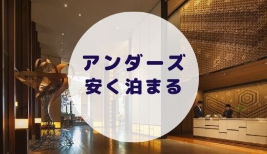【格安】アンダーズ東京に安く泊まる方法を徹底解説！